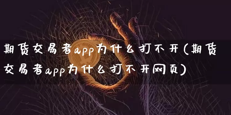 期货交易者app为什么打不开(期货交易者app为什么打不开网页)_https://www.hbxfywj.com_证券知识_第1张