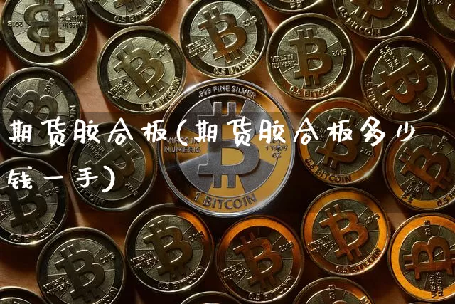 期货胶合板(期货胶合板多少钱一手)_https://www.hbxfywj.com_期货知识_第1张