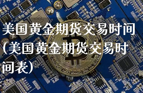 美国黄金期货交易时间(美国黄金期货交易时间表)_https://www.hbxfywj.com_基金知识_第1张