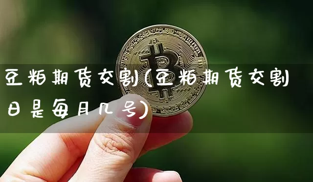 豆粕期货交割(豆粕期货交割日是每月几号)_https://www.hbxfywj.com_股票知识_第1张