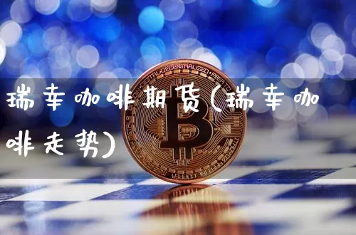 瑞幸咖啡期货(瑞幸咖啡走势)_https://www.hbxfywj.com_基金知识_第1张