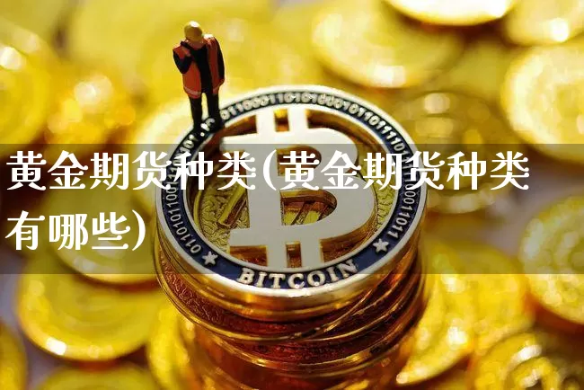 黄金期货种类(黄金期货种类有哪些)_https://www.hbxfywj.com_基金知识_第1张