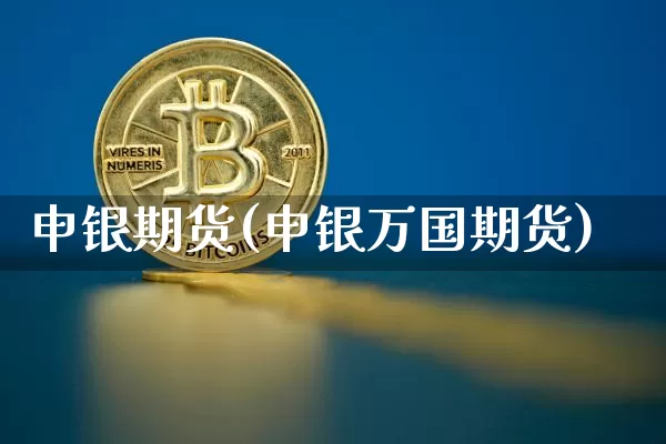 申银期货(申银万国期货)_https://www.hbxfywj.com_基金知识_第1张