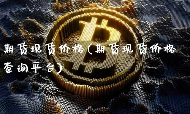 期货现货价格(期货现货价格查询平台)_https://www.hbxfywj.com_期货知识_第1张