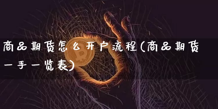商品期货怎么开户流程(商品期货一手一览表)_https://www.hbxfywj.com_股票知识_第1张