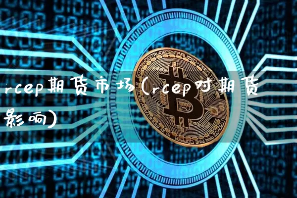 rcep期货市场(rcep对期货影响)_https://www.hbxfywj.com_股票知识_第1张