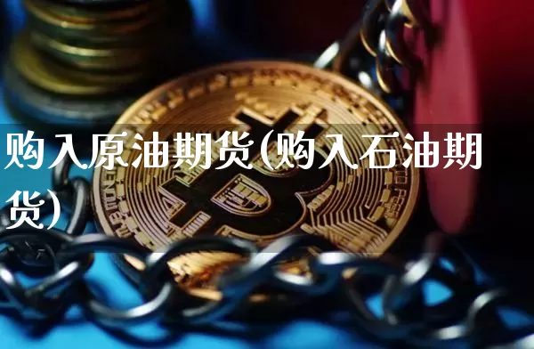 购入原油期货(购入石油期货)_https://www.hbxfywj.com_股票知识_第1张