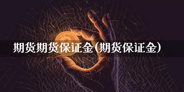 期货期货保证金(期货保证金)_https://www.hbxfywj.com_股票知识_第1张