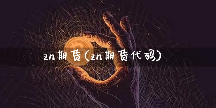 zn期货(zn期货代码)_https://www.hbxfywj.com_证券知识_第1张