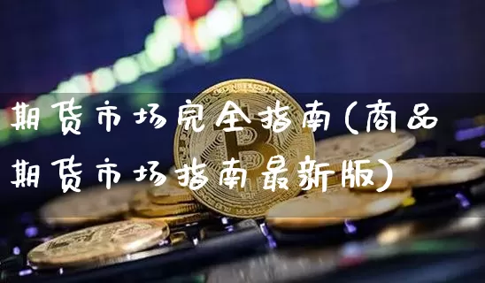 期货市场完全指南(商品期货市场指南最新版)_https://www.hbxfywj.com_股票知识_第1张