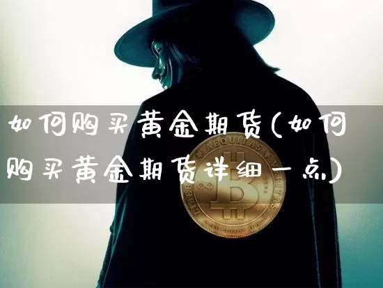 如何购买黄金期货(如何购买黄金期货详细一点)_https://www.hbxfywj.com_证券知识_第1张