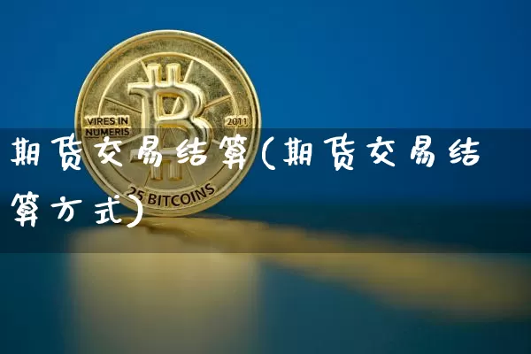 期货交易结算(期货交易结算方式)_https://www.hbxfywj.com_股票知识_第1张