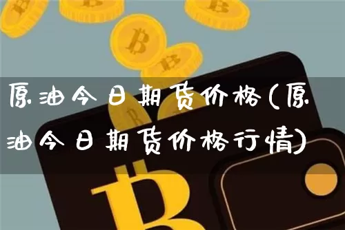 原油今日期货价格(原油今日期货价格行情)_https://www.hbxfywj.com_证券知识_第1张