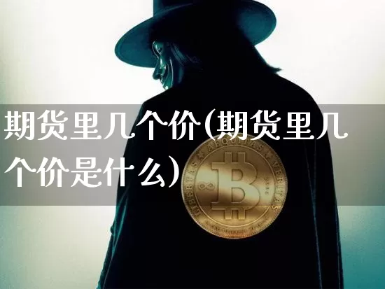 期货里几个价(期货里几个价是什么)_https://www.hbxfywj.com_股票知识_第1张