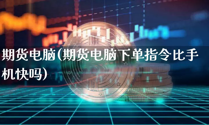 期货电脑(期货电脑下单指令比手机快吗)_https://www.hbxfywj.com_基金知识_第1张