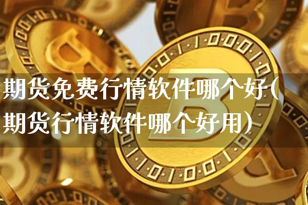 期货免费行情软件哪个好(期货行情软件哪个好用)_https://www.hbxfywj.com_基金知识_第1张