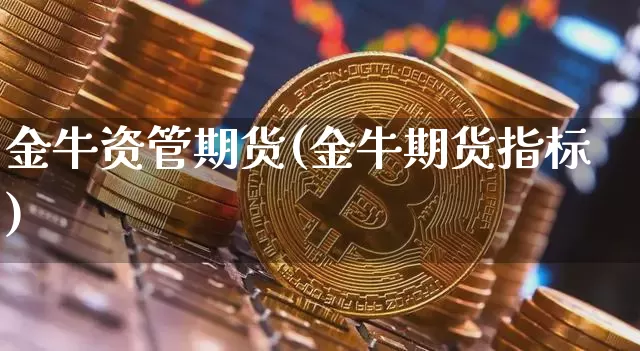 金牛资管期货(金牛期货指标)_https://www.hbxfywj.com_股票知识_第1张