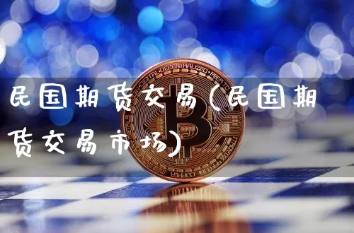 民国期货交易(民国期货交易市场)_https://www.hbxfywj.com_股票知识_第1张
