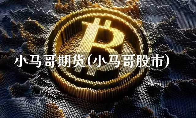 小马哥期货(小马哥股市)_https://www.hbxfywj.com_股票知识_第1张