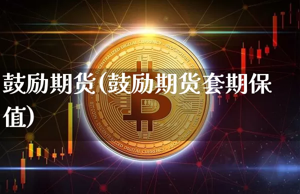 鼓励期货(鼓励期货套期保值)_https://www.hbxfywj.com_期货知识_第1张