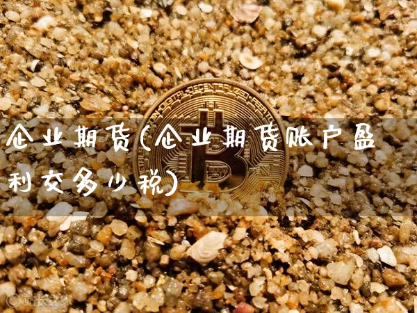 企业期货(企业期货账户盈利交多少税)_https://www.hbxfywj.com_期货知识_第1张