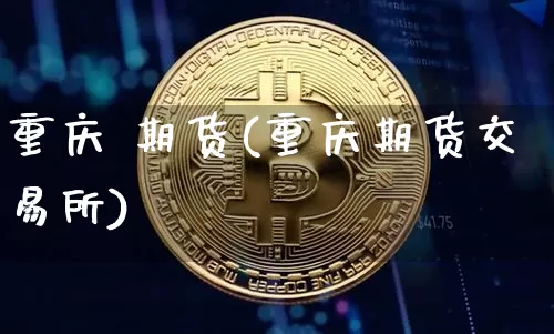 重庆 期货(重庆期货交易所)_https://www.hbxfywj.com_证券知识_第1张