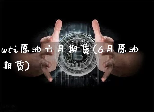 wti原油六月期货(6月原油期货)_https://www.hbxfywj.com_期货知识_第1张