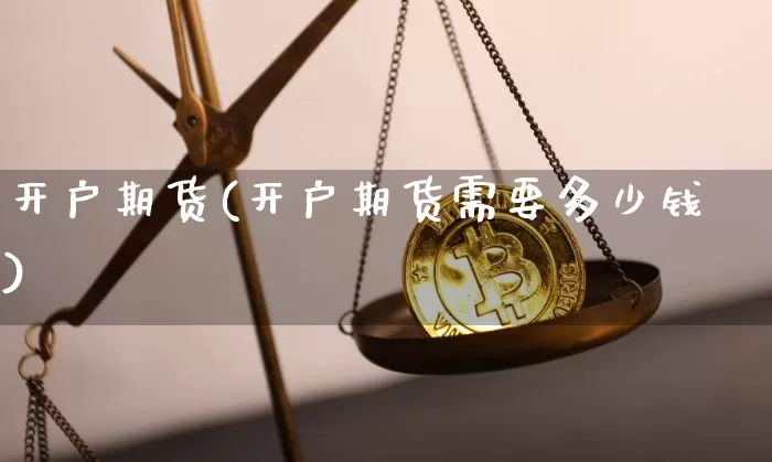 开户期货(开户期货需要多少钱)_https://www.hbxfywj.com_股票知识_第1张