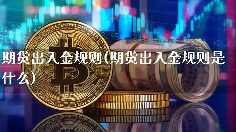 期货出入金规则(期货出入金规则是什么)_https://www.hbxfywj.com_证券知识_第1张
