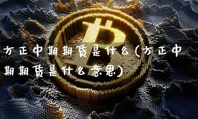 方正中期期货是什么(方正中期期货是什么意思)_https://www.hbxfywj.com_证券知识_第1张