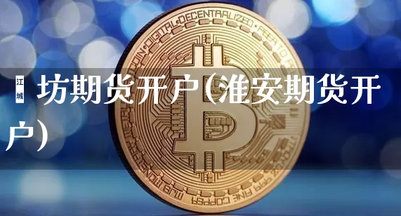 潍坊期货开户(淮安期货开户)_https://www.hbxfywj.com_证券知识_第1张