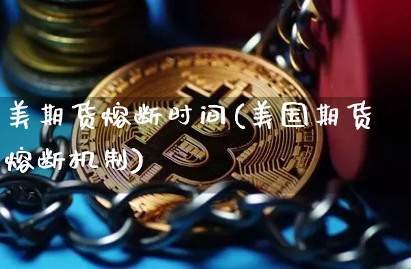 美期货熔断时间(美国期货熔断机制)_https://www.hbxfywj.com_股票知识_第1张