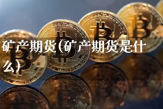 矿产期货(矿产期货是什么)_https://www.hbxfywj.com_证券知识_第1张