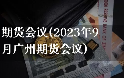 期货会议(2023年9月广州期货会议)_https://www.hbxfywj.com_股票知识_第1张