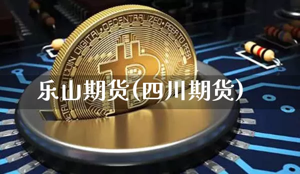 乐山期货(四川期货)_https://www.hbxfywj.com_股票知识_第1张
