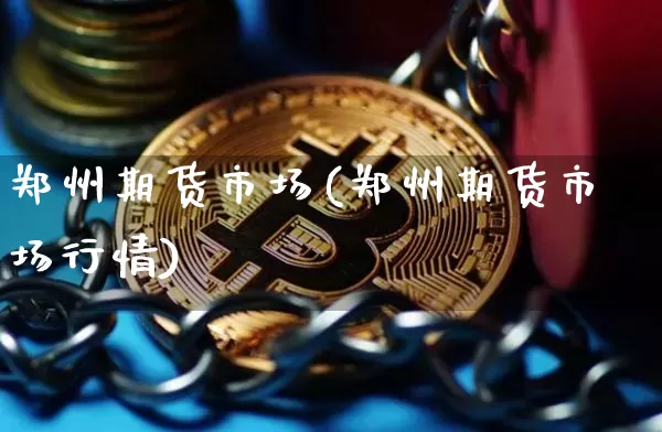 郑州期货市场(郑州期货市场行情)_https://www.hbxfywj.com_基金知识_第1张