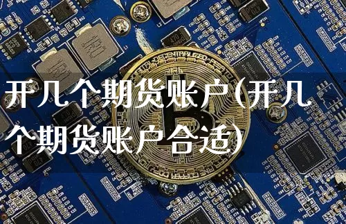 开几个期货账户(开几个期货账户合适)_https://www.hbxfywj.com_基金知识_第1张