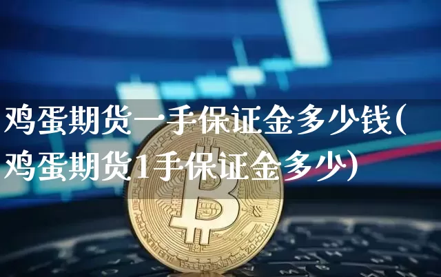 鸡蛋期货一手保证金多少钱(鸡蛋期货1手保证金多少)_https://www.hbxfywj.com_基金知识_第1张