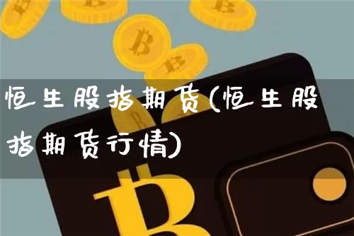 恒生股指期货(恒生股指期货行情)_https://www.hbxfywj.com_基金知识_第1张