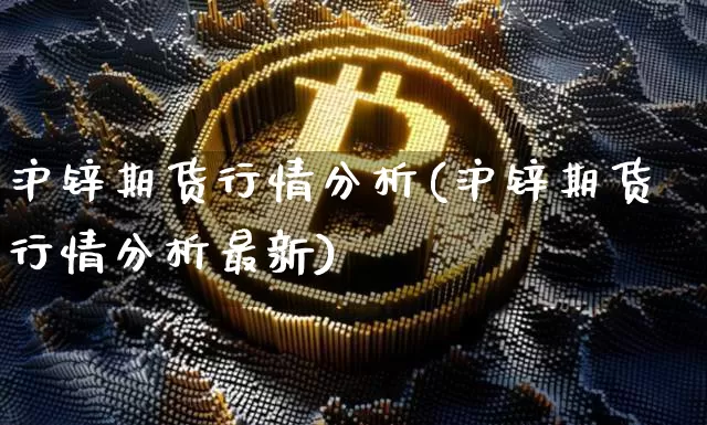 沪锌期货行情分析(沪锌期货行情分析最新)_https://www.hbxfywj.com_证券知识_第1张