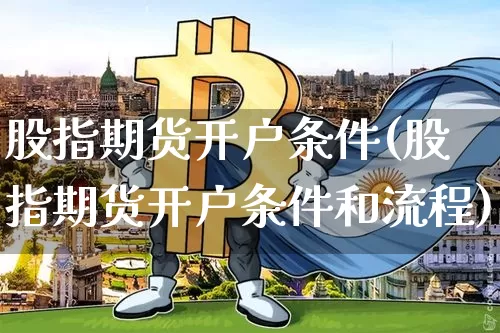 股指期货开户条件(股指期货开户条件和流程)_https://www.hbxfywj.com_股票知识_第1张