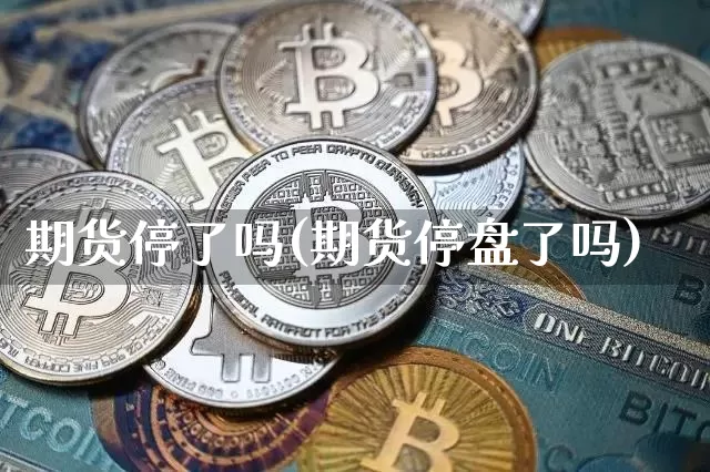 期货停了吗(期货停盘了吗)_https://www.hbxfywj.com_基金知识_第1张