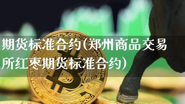 期货标准合约(郑州商品交易所红枣期货标准合约)_https://www.hbxfywj.com_基金知识_第1张