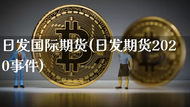 日发国际期货(日发期货2020事件)_https://www.hbxfywj.com_基金知识_第1张