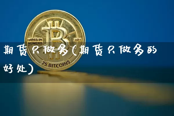 期货只做多(期货只做多的好处)_https://www.hbxfywj.com_期货知识_第1张