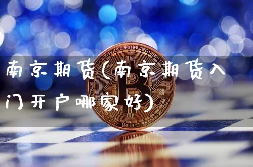 南京期货(南京期货入门开户哪家好)_https://www.hbxfywj.com_基金知识_第1张