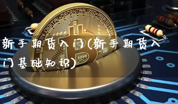 新手期货入门(新手期货入门基础知识)_https://www.hbxfywj.com_基金知识_第1张