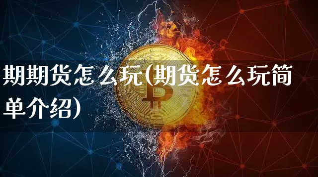 期期货怎么玩(期货怎么玩简单介绍)_https://www.hbxfywj.com_基金知识_第1张