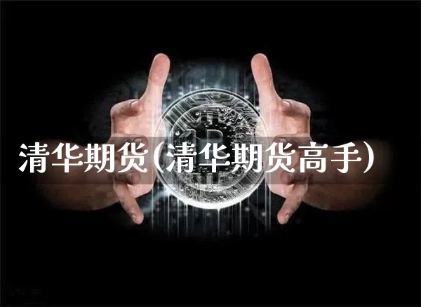 清华期货(清华期货高手)_https://www.hbxfywj.com_股票知识_第1张