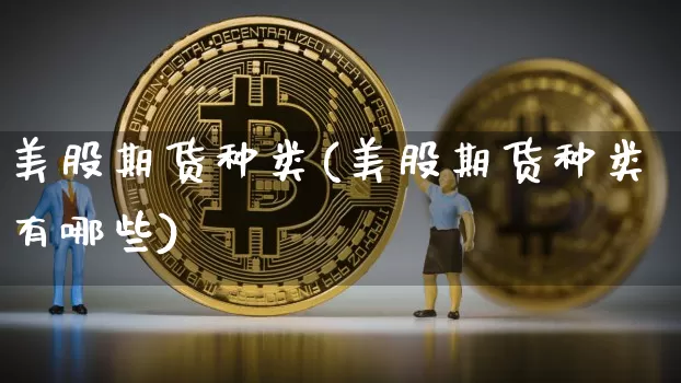 美股期货种类(美股期货种类有哪些)_https://www.hbxfywj.com_股票知识_第1张